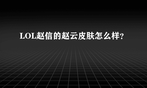 LOL赵信的赵云皮肤怎么样？