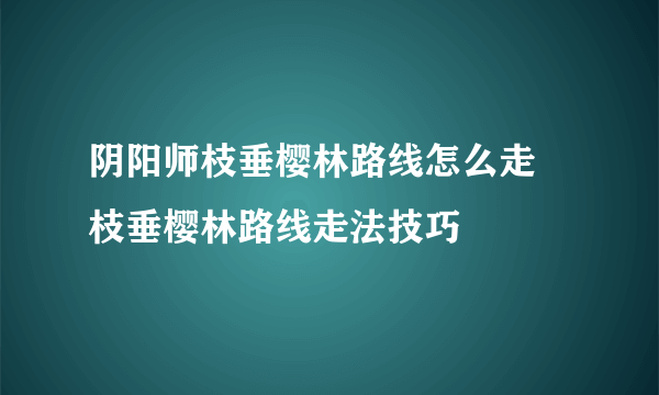 阴阳师枝垂樱林路线怎么走 枝垂樱林路线走法技巧