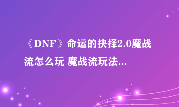 《DNF》命运的抉择2.0魔战流怎么玩 魔战流玩法攻略大全