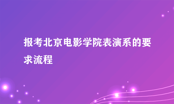 报考北京电影学院表演系的要求流程