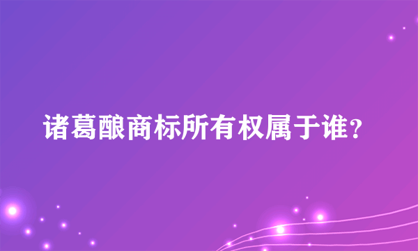 诸葛酿商标所有权属于谁？