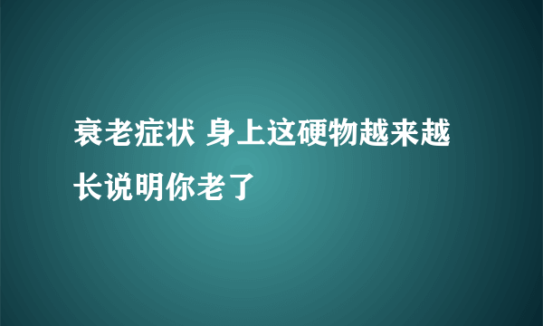 衰老症状 身上这硬物越来越长说明你老了