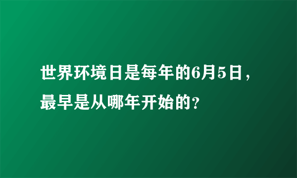 世界环境日是每年的6月5日，最早是从哪年开始的？