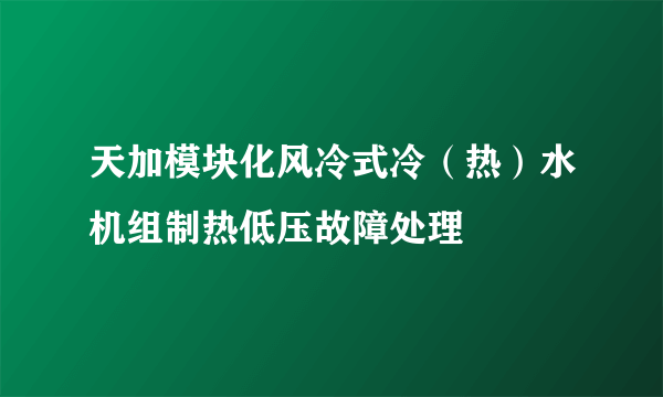 天加模块化风冷式冷（热）水机组制热低压故障处理