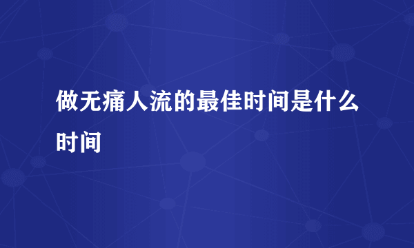 做无痛人流的最佳时间是什么时间