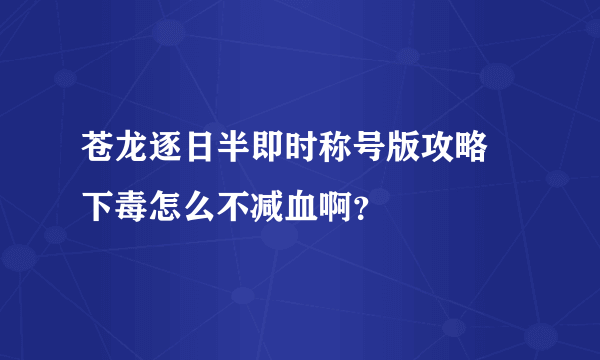 苍龙逐日半即时称号版攻略 下毒怎么不减血啊？