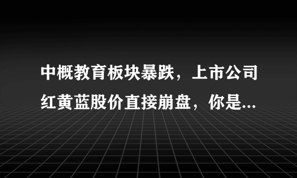 中概教育板块暴跌，上市公司红黄蓝股价直接崩盘，你是如何看待这样的现象的？