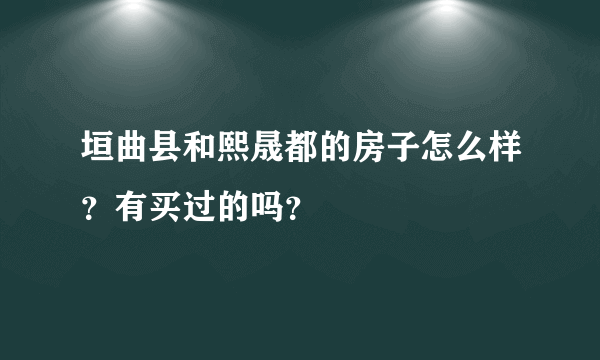 垣曲县和熙晟都的房子怎么样？有买过的吗？