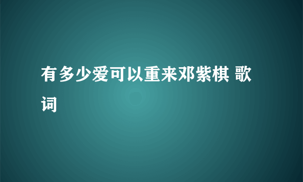 有多少爱可以重来邓紫棋 歌词