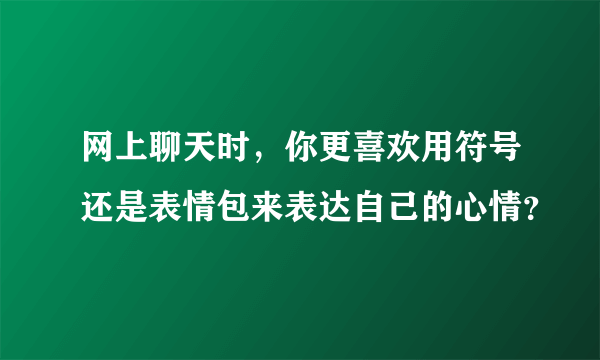 网上聊天时，你更喜欢用符号还是表情包来表达自己的心情？