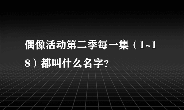 偶像活动第二季每一集（1~18）都叫什么名字？