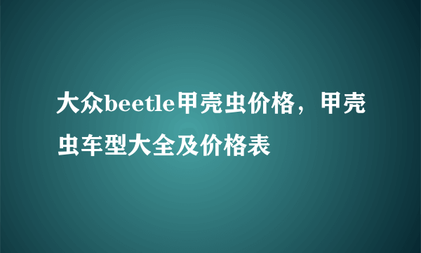 大众beetle甲壳虫价格，甲壳虫车型大全及价格表