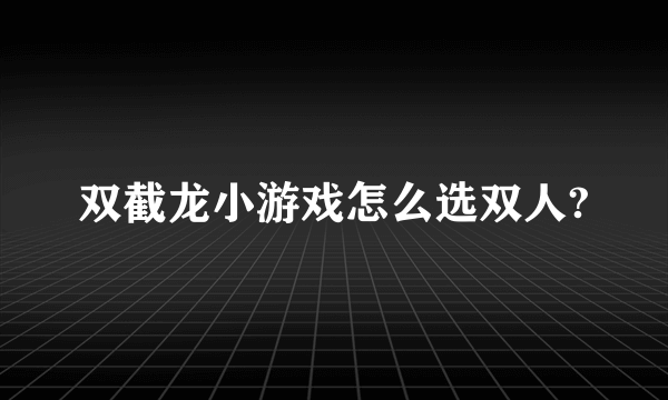 双截龙小游戏怎么选双人?