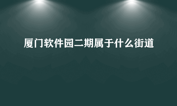 厦门软件园二期属于什么街道