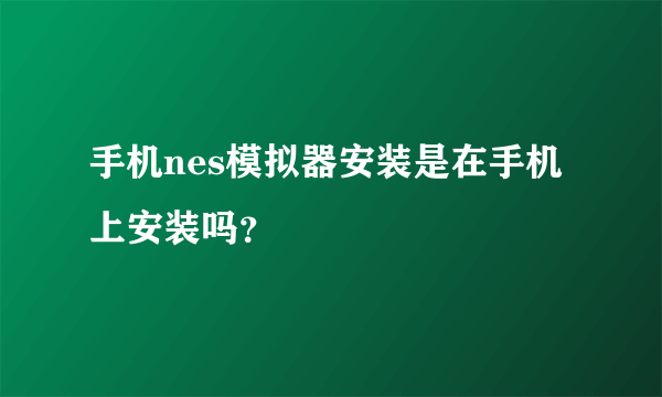 手机nes模拟器安装是在手机上安装吗？