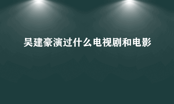 吴建豪演过什么电视剧和电影