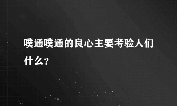 噗通噗通的良心主要考验人们什么？