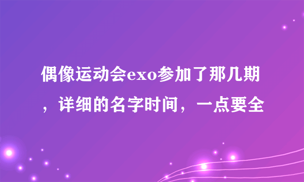 偶像运动会exo参加了那几期，详细的名字时间，一点要全