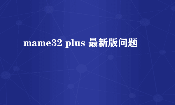 mame32 plus 最新版问题