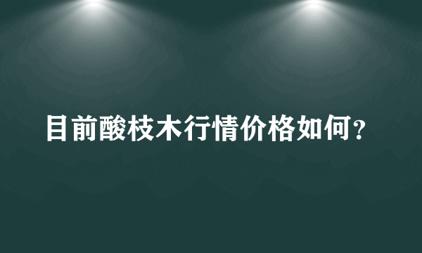 目前酸枝木行情价格如何？