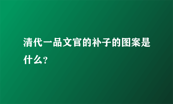 清代一品文官的补子的图案是什么？