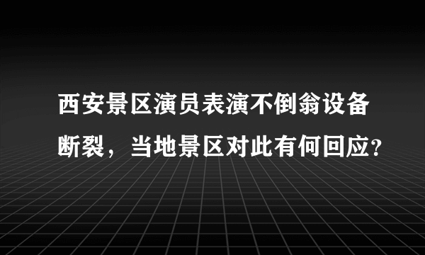 西安景区演员表演不倒翁设备断裂，当地景区对此有何回应？