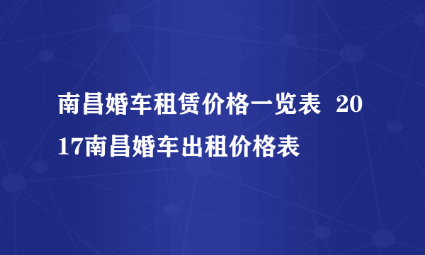 南昌婚车租赁价格一览表  2017南昌婚车出租价格表