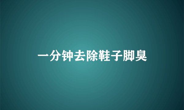 一分钟去除鞋子脚臭