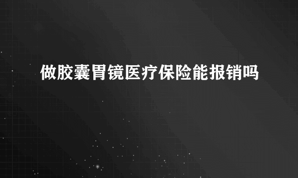 做胶囊胃镜医疗保险能报销吗