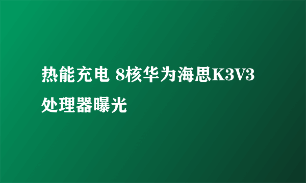 热能充电 8核华为海思K3V3处理器曝光