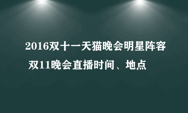 2016双十一天猫晚会明星阵容 双11晚会直播时间、地点