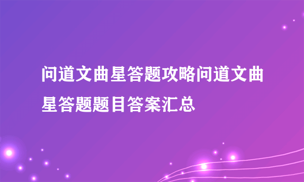 问道文曲星答题攻略问道文曲星答题题目答案汇总