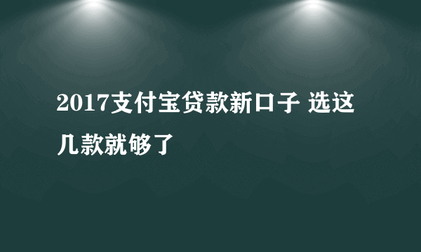 2017支付宝贷款新口子 选这几款就够了