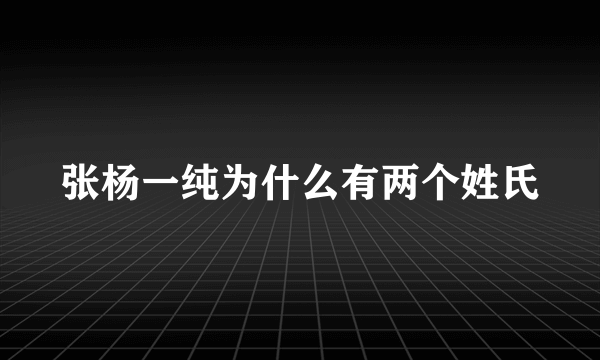 张杨一纯为什么有两个姓氏