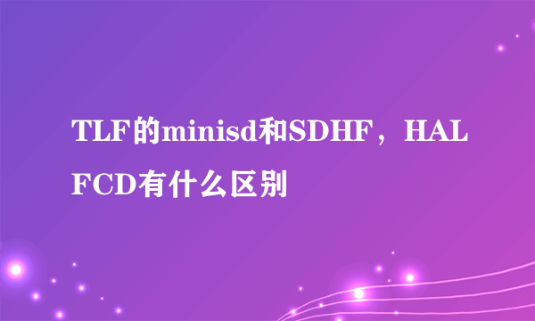 TLF的minisd和SDHF，HALFCD有什么区别