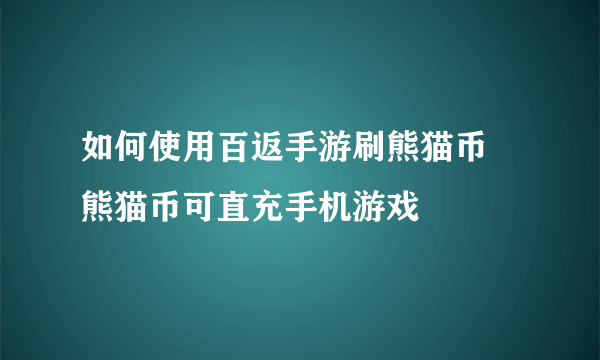 如何使用百返手游刷熊猫币 熊猫币可直充手机游戏