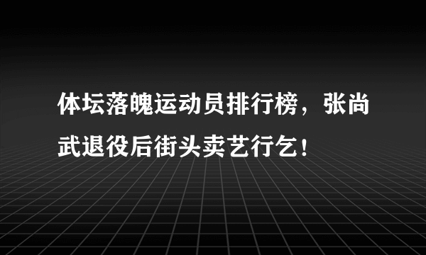 体坛落魄运动员排行榜，张尚武退役后街头卖艺行乞！