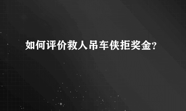 如何评价救人吊车侠拒奖金？