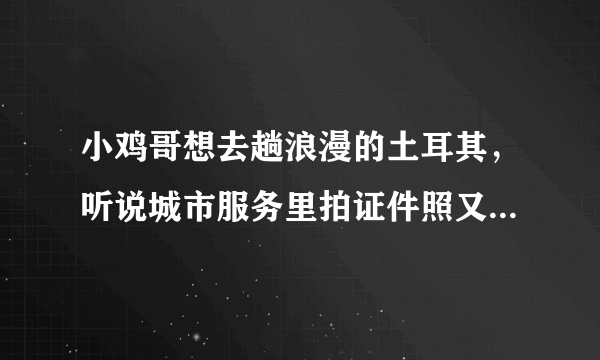 小鸡哥想去趟浪漫的土耳其，听说城市服务里拍证件照又快又便宜，在哪找呢？