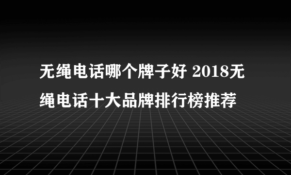 无绳电话哪个牌子好 2018无绳电话十大品牌排行榜推荐