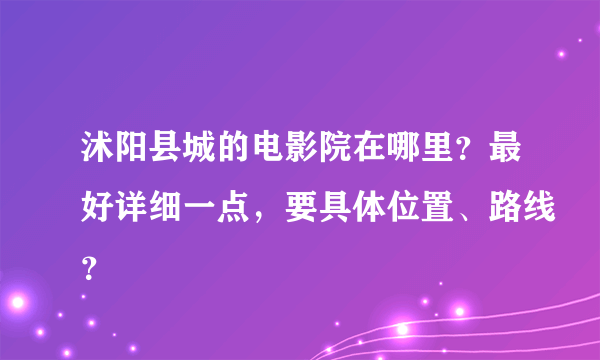 沭阳县城的电影院在哪里？最好详细一点，要具体位置、路线？