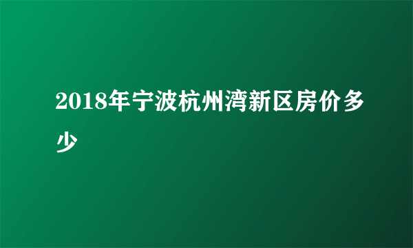 2018年宁波杭州湾新区房价多少