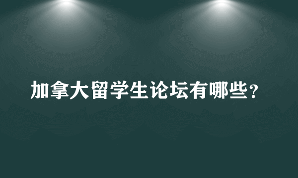 加拿大留学生论坛有哪些？