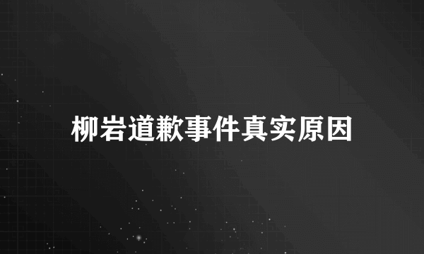 柳岩道歉事件真实原因