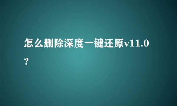 怎么删除深度一键还原v11.0？