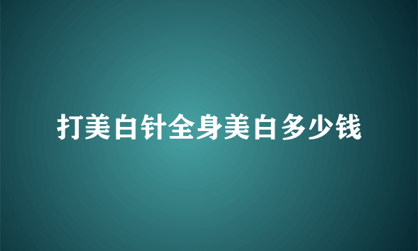 打美白针全身美白多少钱