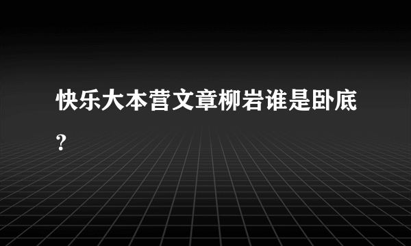 快乐大本营文章柳岩谁是卧底？