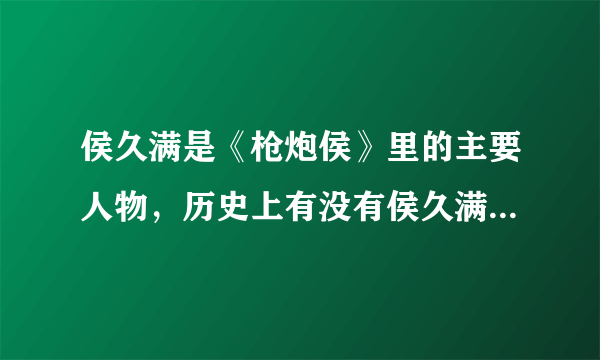 侯久满是《枪炮侯》里的主要人物，历史上有没有侯久满这个人？