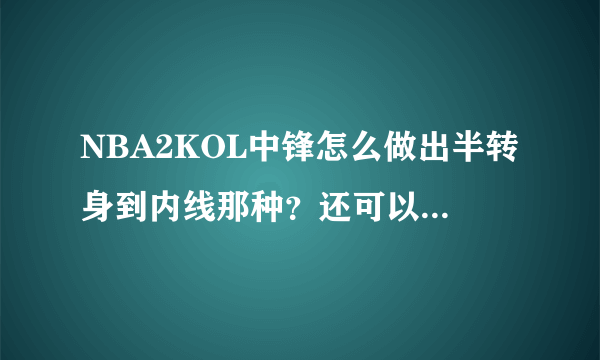 NBA2KOL中锋怎么做出半转身到内线那种？还可以假动作的