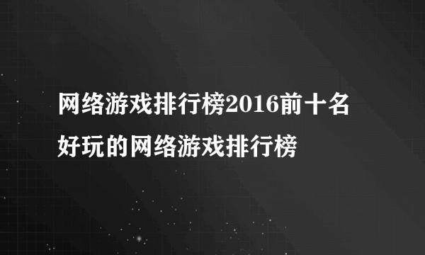 网络游戏排行榜2016前十名 好玩的网络游戏排行榜